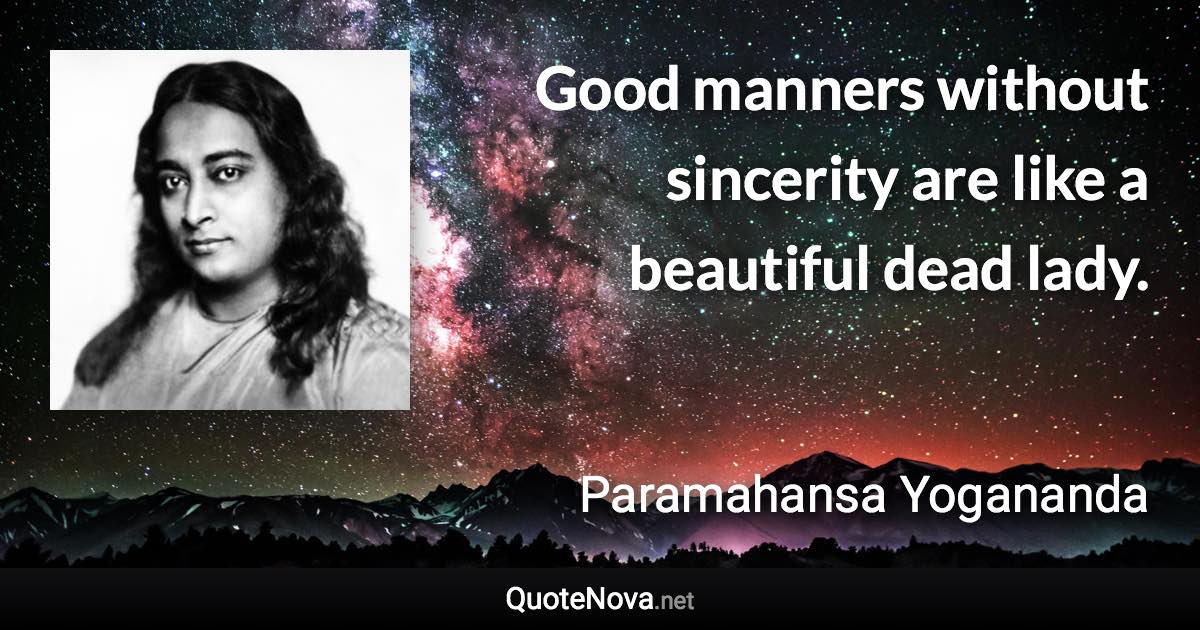 Good manners without sincerity are like a beautiful dead lady. - Paramahansa Yogananda quote