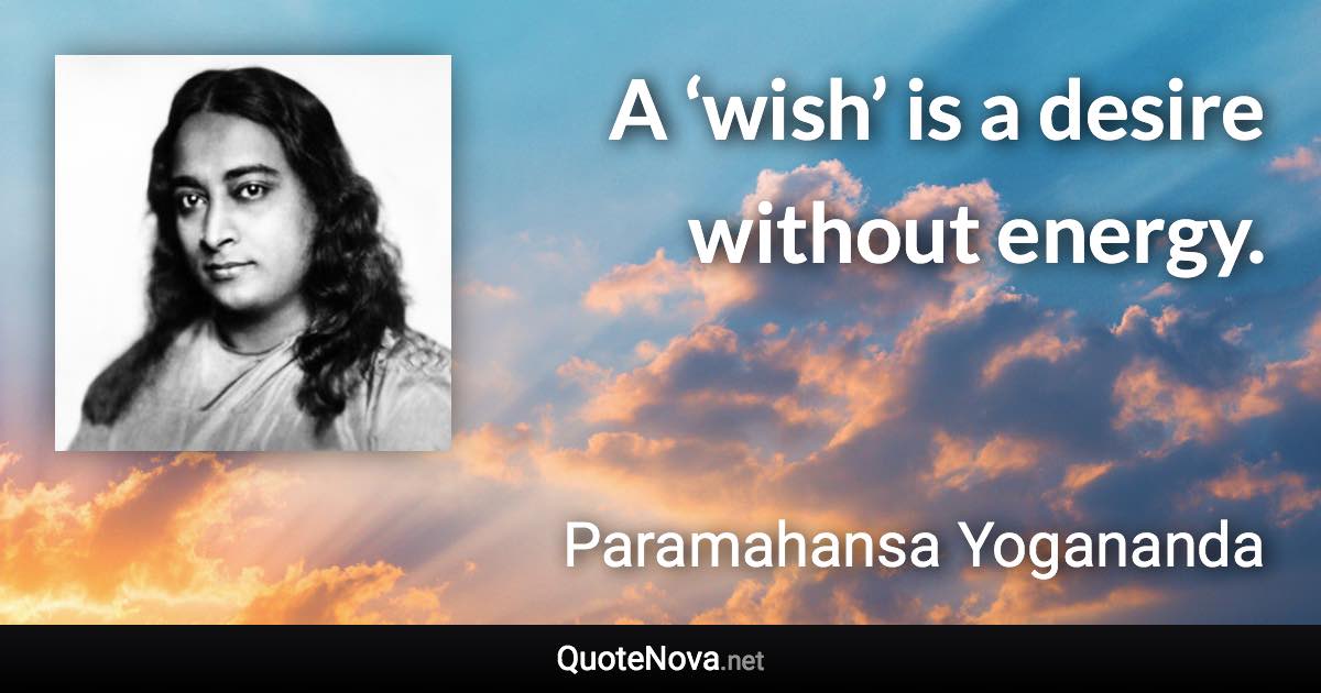 A ‘wish’ is a desire without energy. - Paramahansa Yogananda quote