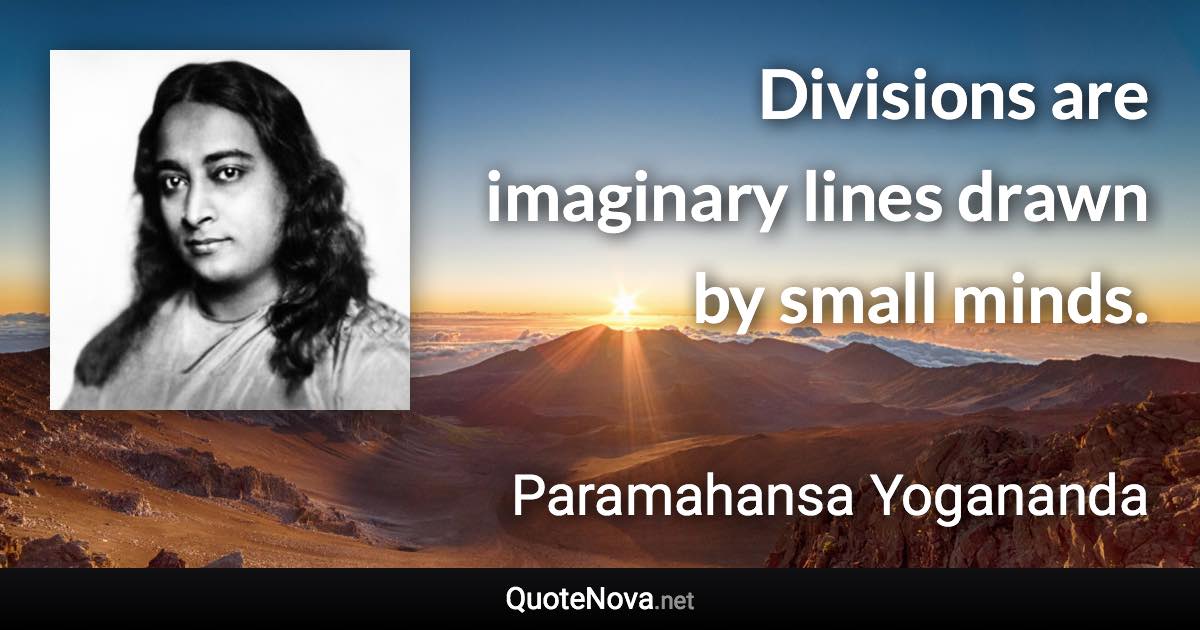 Divisions are imaginary lines drawn by small minds. - Paramahansa Yogananda quote