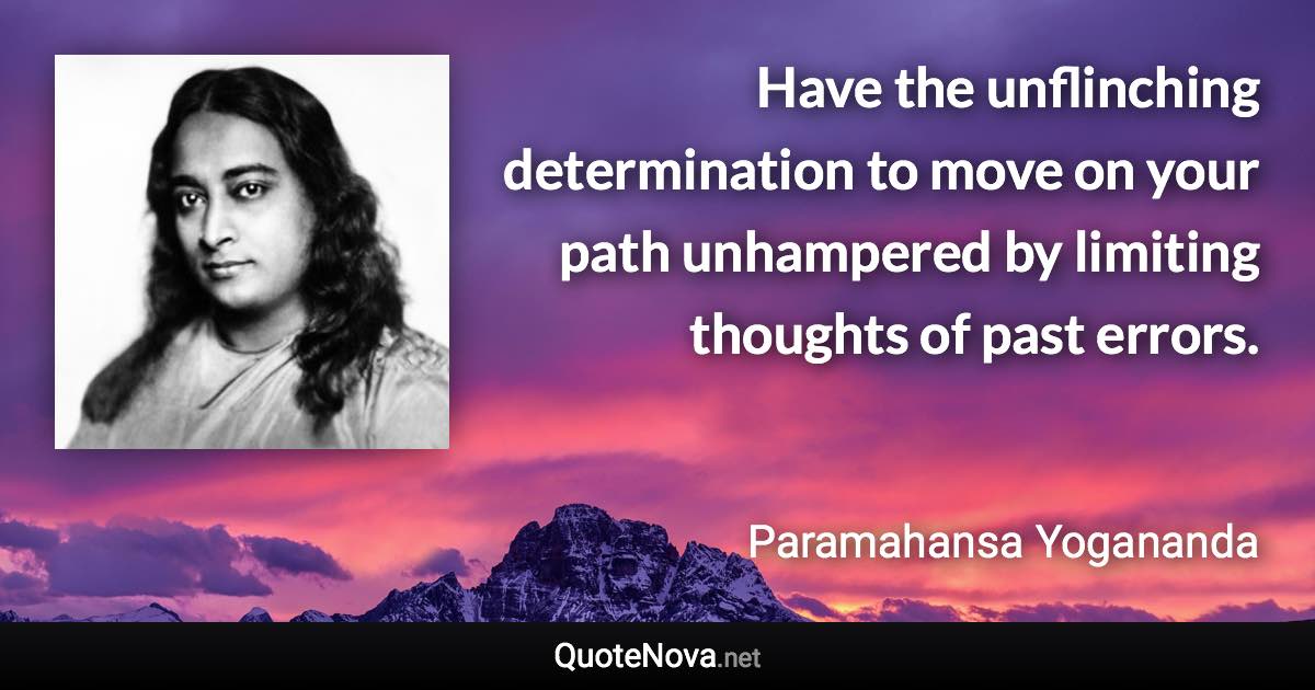 Have the unflinching determination to move on your path unhampered by limiting thoughts of past errors. - Paramahansa Yogananda quote