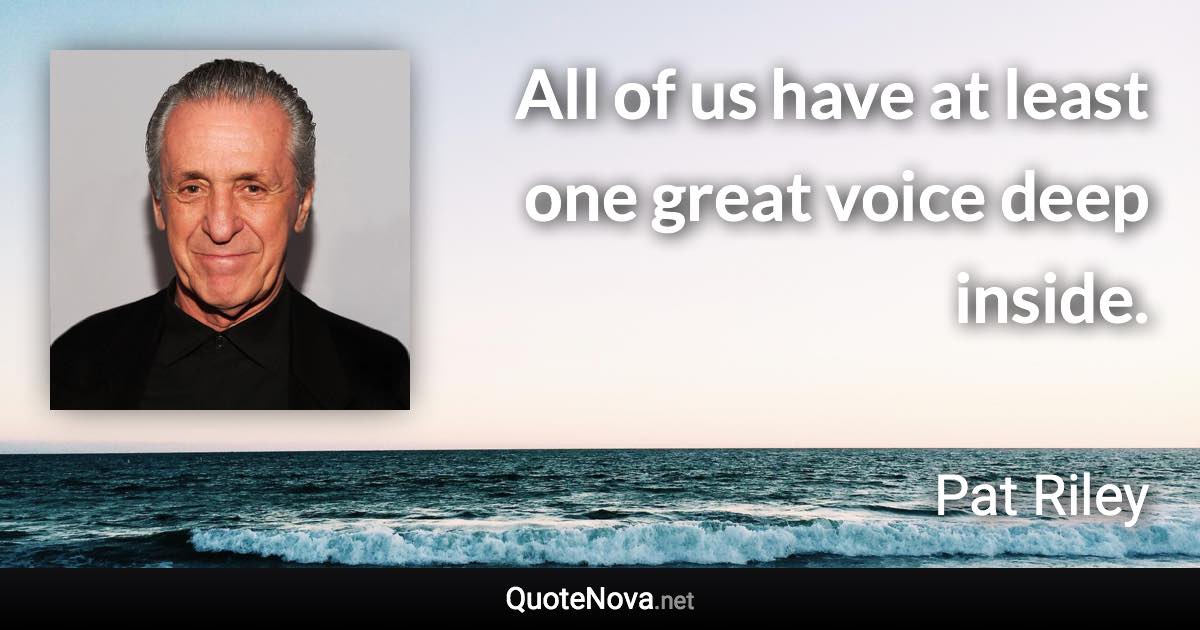All of us have at least one great voice deep inside. - Pat Riley quote