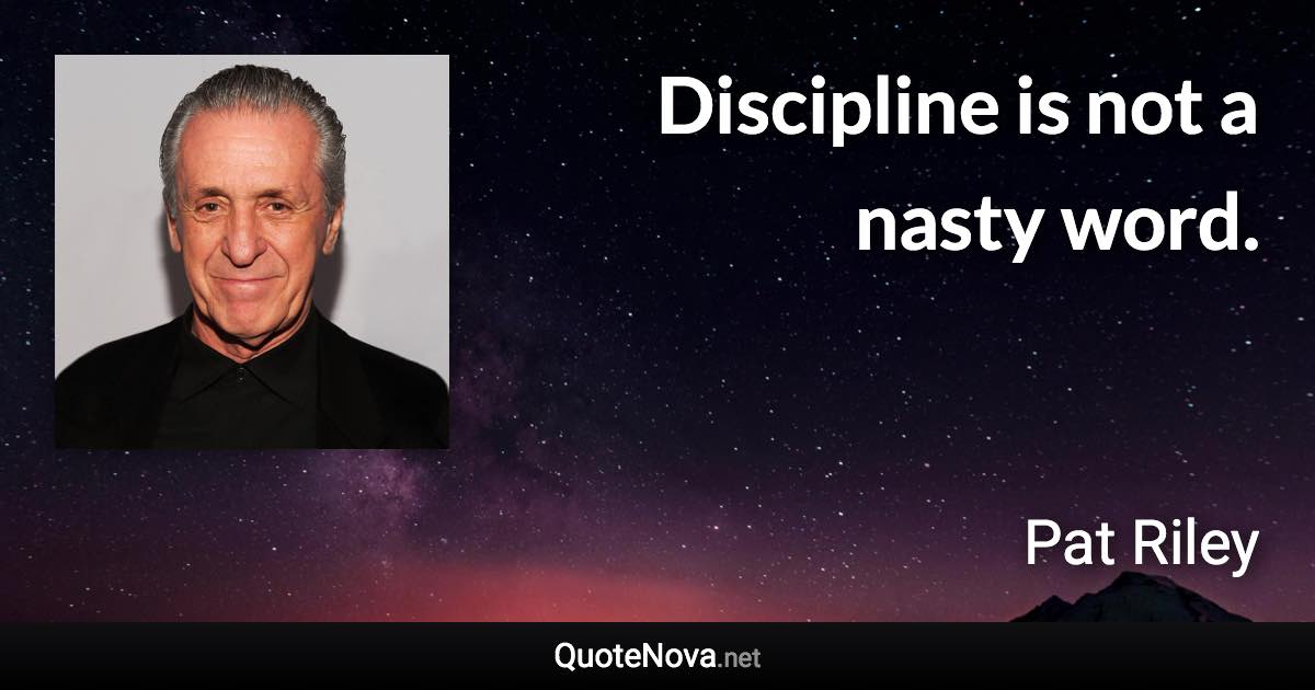 Discipline is not a nasty word. - Pat Riley quote