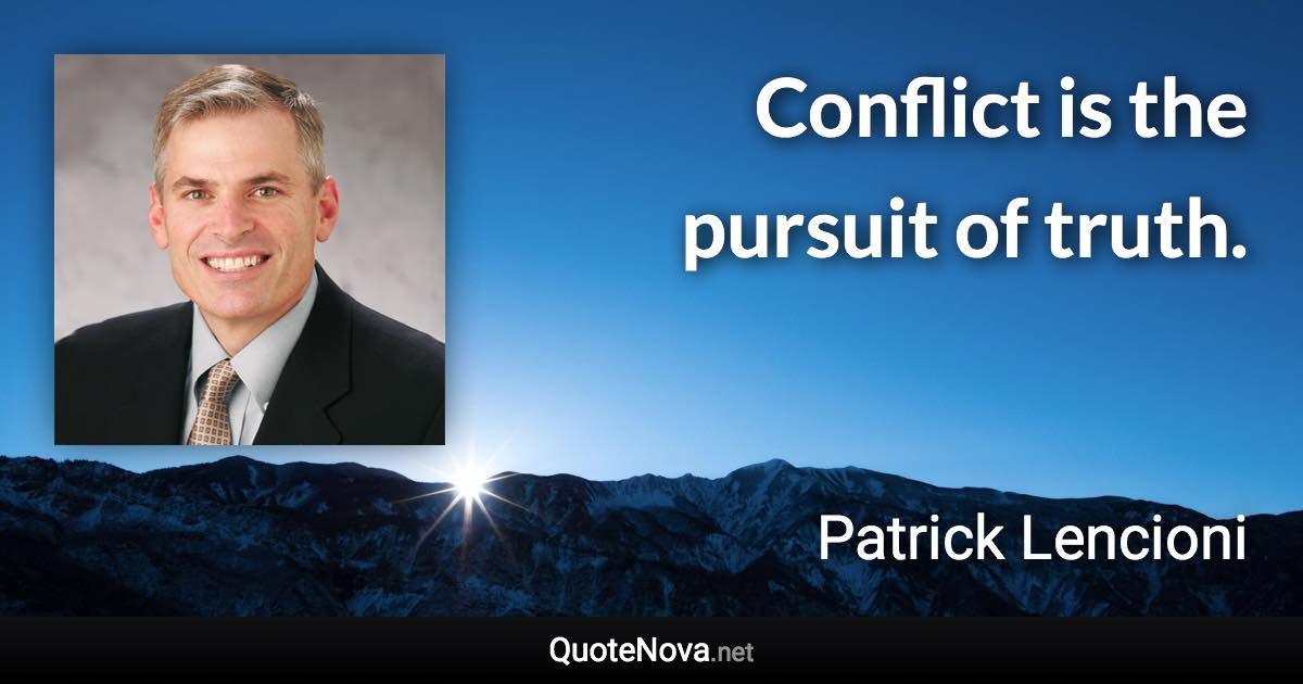 Conflict is the pursuit of truth. - Patrick Lencioni quote