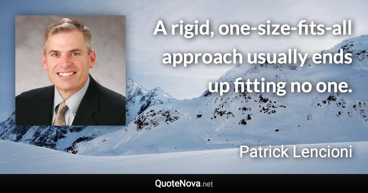 A rigid, one-size-fits-all approach usually ends up fitting no one. - Patrick Lencioni quote