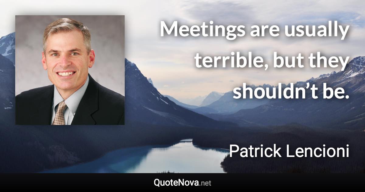 Meetings are usually terrible, but they shouldn’t be. - Patrick Lencioni quote