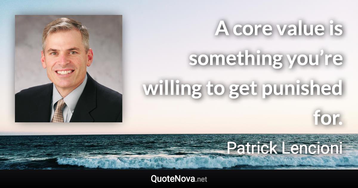 A core value is something you’re willing to get punished for. - Patrick Lencioni quote
