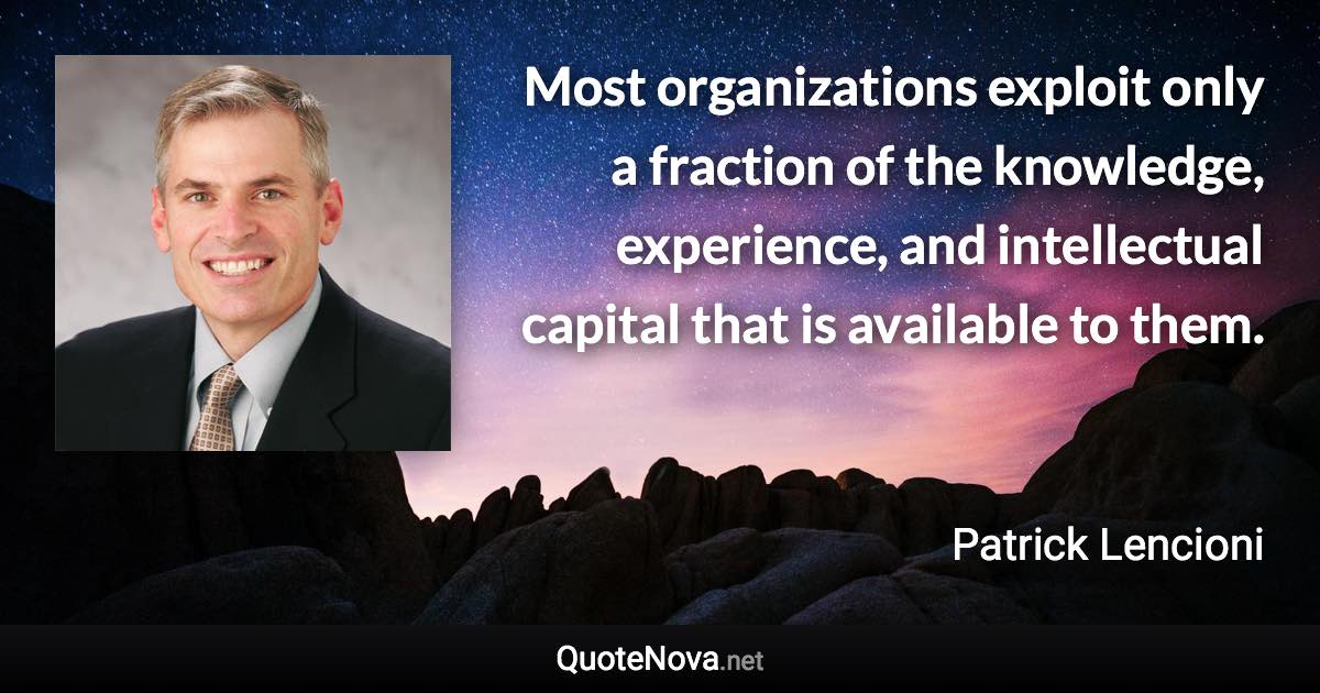 Most organizations exploit only a fraction of the knowledge, experience, and intellectual capital that is available to them. - Patrick Lencioni quote