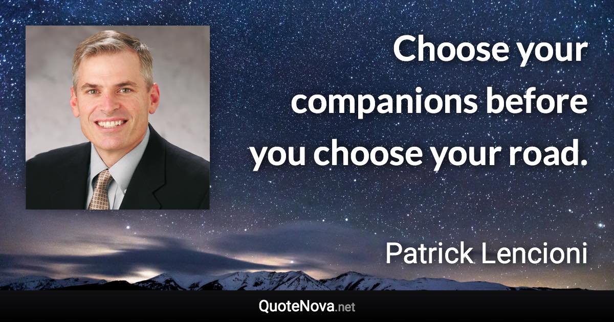 Choose your companions before you choose your road. - Patrick Lencioni quote