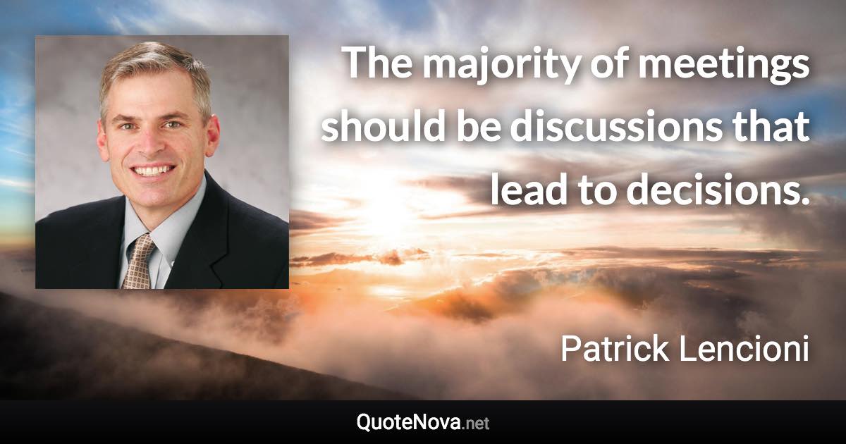 The majority of meetings should be discussions that lead to decisions. - Patrick Lencioni quote