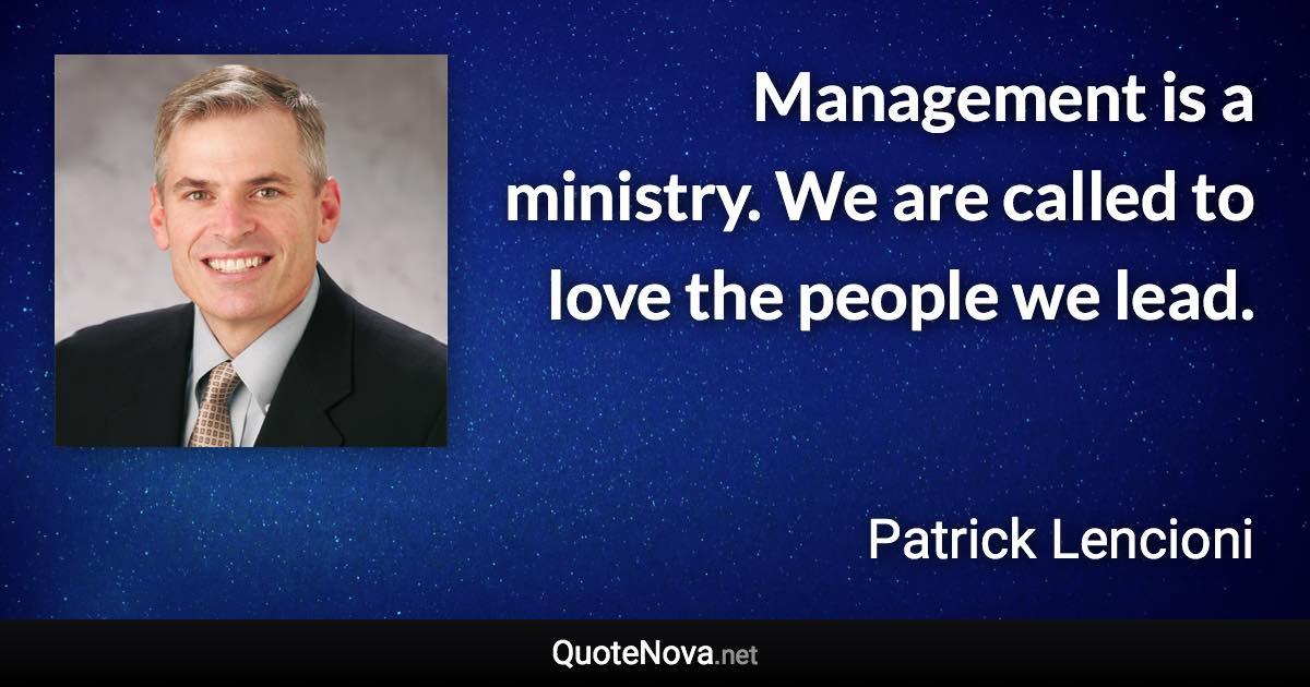 Management is a ministry. We are called to love the people we lead. - Patrick Lencioni quote