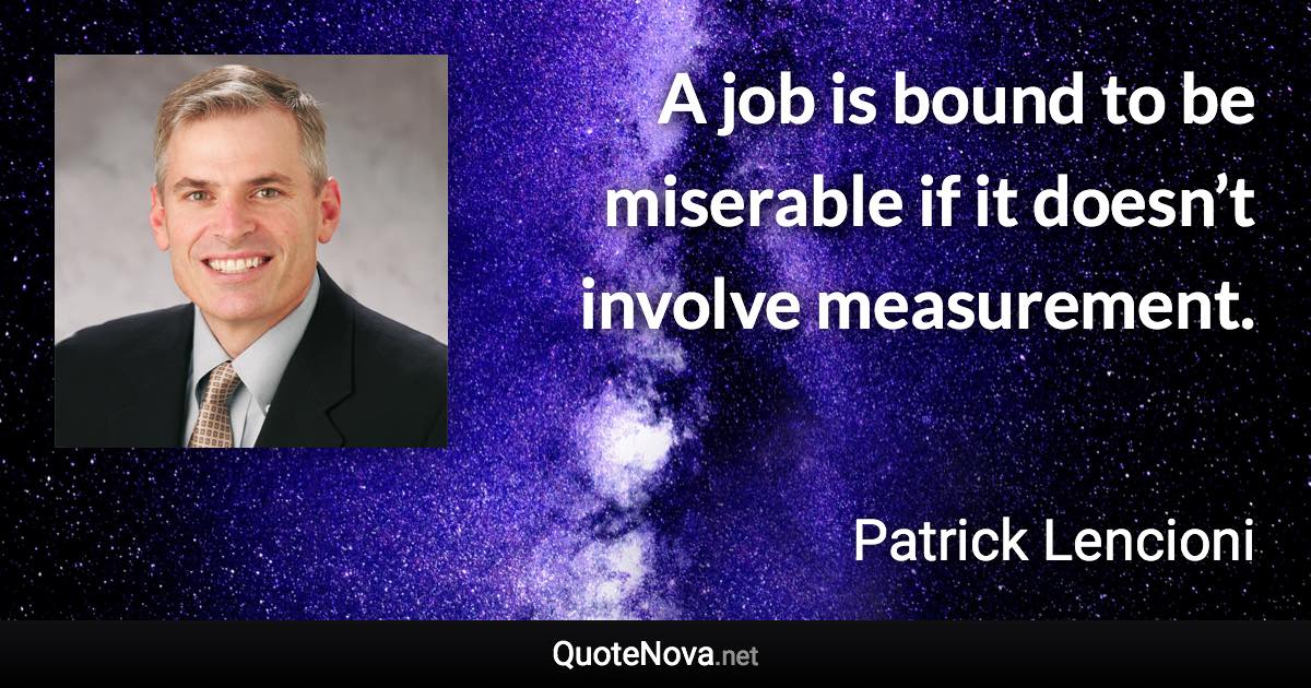 A job is bound to be miserable if it doesn’t involve measurement. - Patrick Lencioni quote
