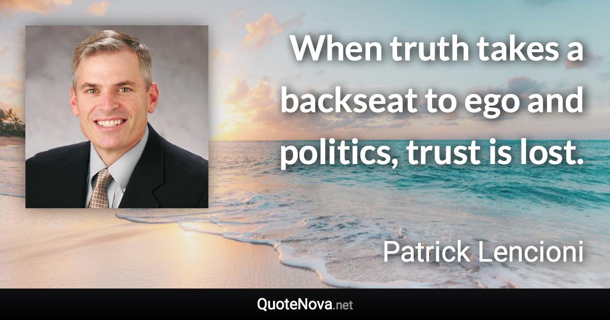 When truth takes a backseat to ego and politics, trust is lost. - Patrick Lencioni quote