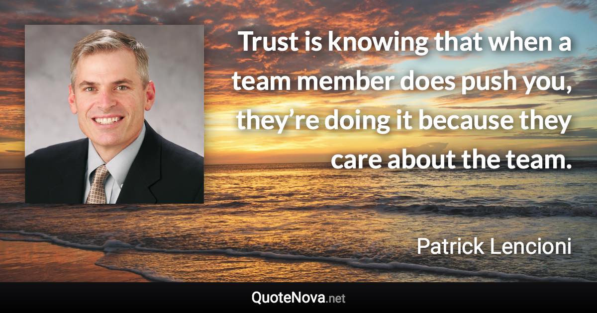 Trust is knowing that when a team member does push you, they’re doing it because they care about the team. - Patrick Lencioni quote