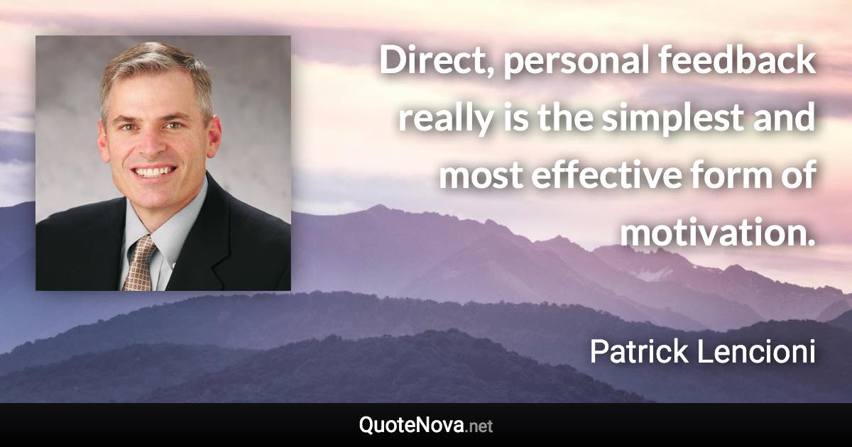 Direct, personal feedback really is the simplest and most effective form of motivation. - Patrick Lencioni quote