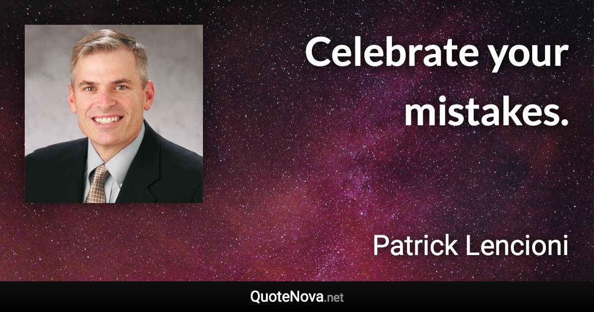 Celebrate your mistakes. - Patrick Lencioni quote