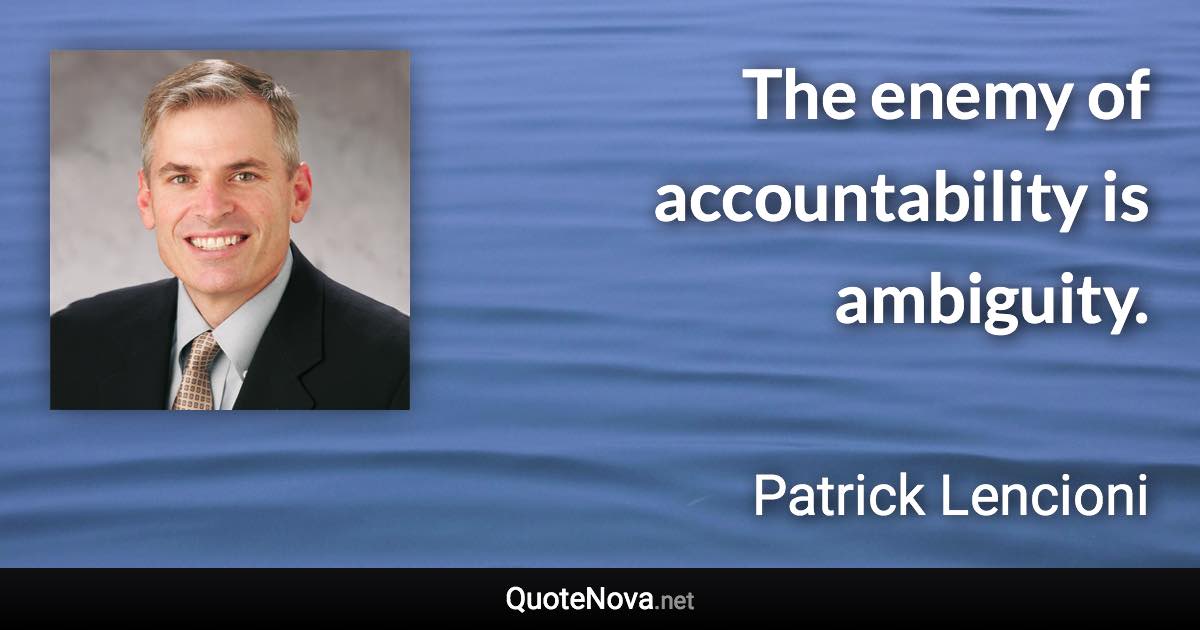 The enemy of accountability is ambiguity. - Patrick Lencioni quote