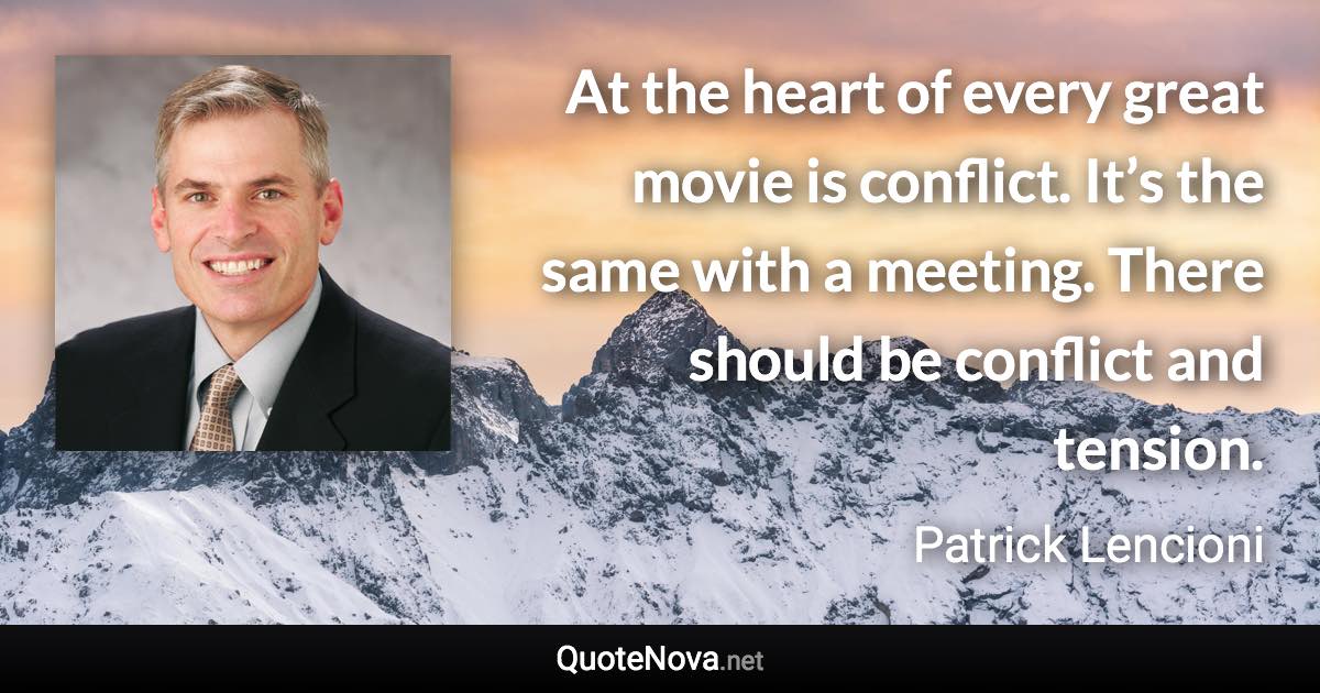 At the heart of every great movie is conflict. It’s the same with a meeting. There should be conflict and tension. - Patrick Lencioni quote