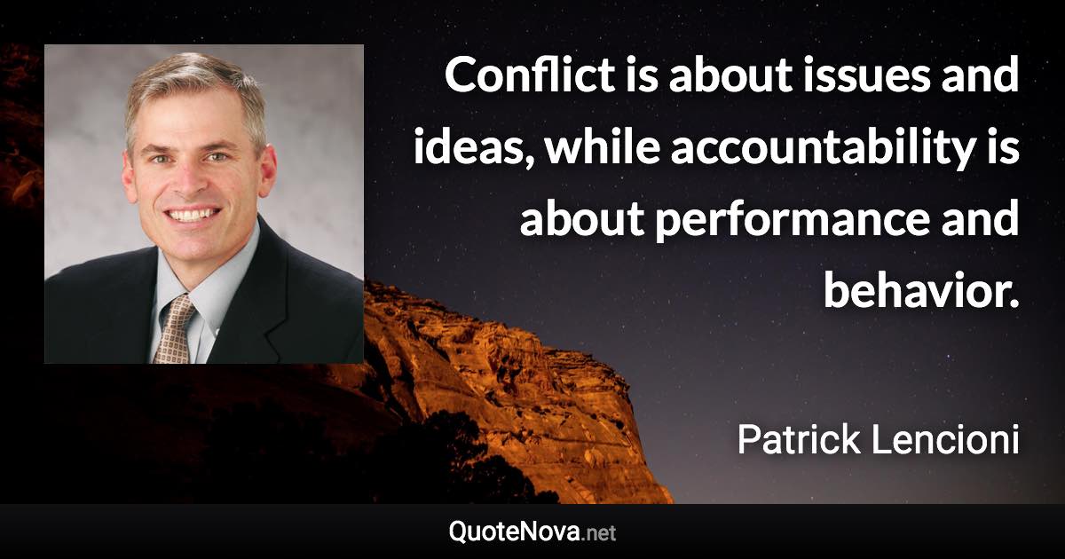 Conflict is about issues and ideas, while accountability is about performance and behavior. - Patrick Lencioni quote