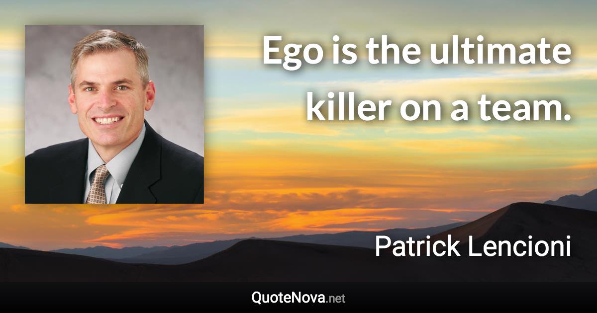 Ego is the ultimate killer on a team. - Patrick Lencioni quote