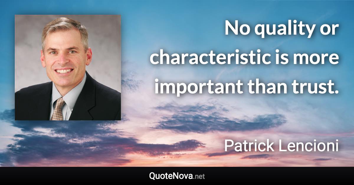 No quality or characteristic is more important than trust. - Patrick Lencioni quote