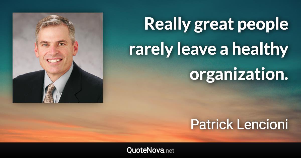 Really great people rarely leave a healthy organization. - Patrick Lencioni quote