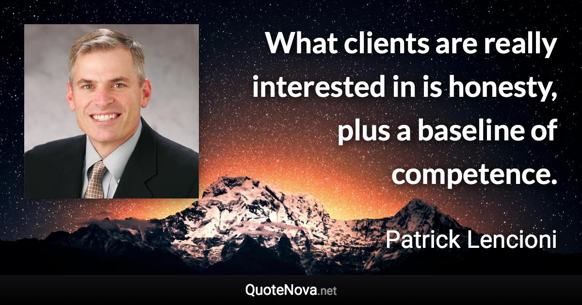 What clients are really interested in is honesty, plus a baseline of competence. - Patrick Lencioni quote