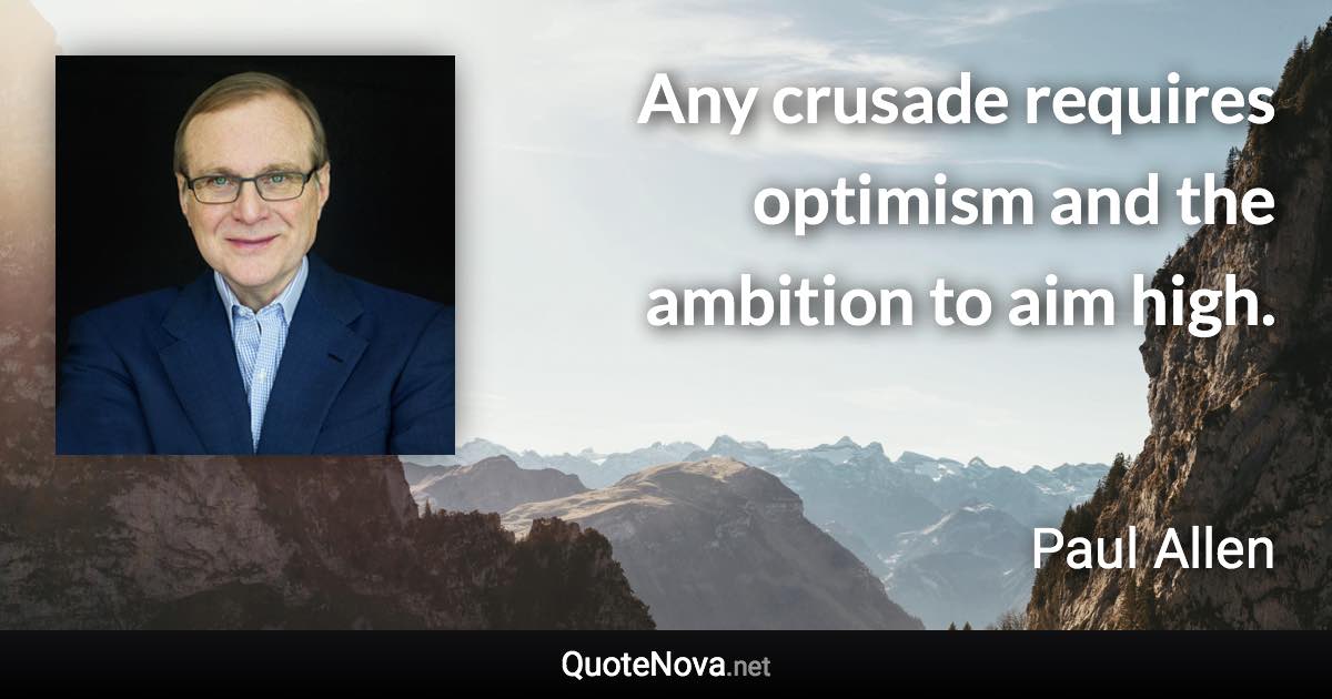 Any crusade requires optimism and the ambition to aim high. - Paul Allen quote