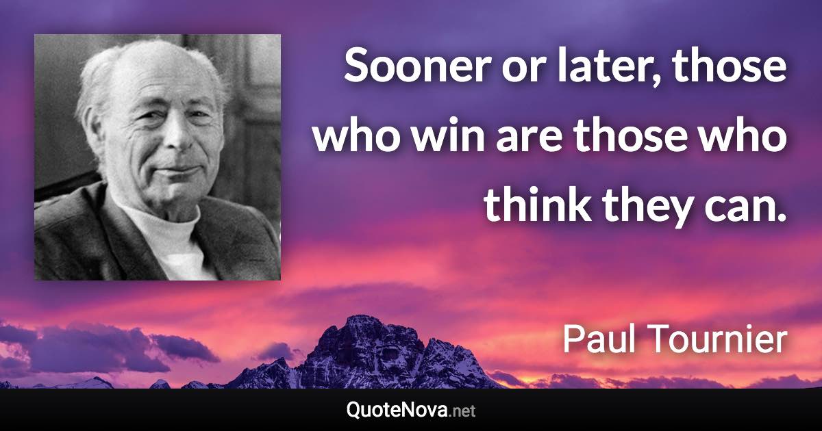 Sooner or later, those who win are those who think they can. - Paul Tournier quote