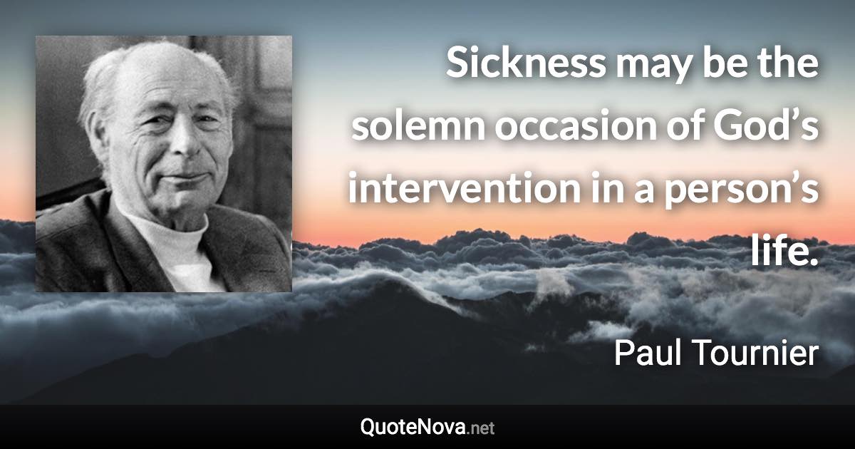 Sickness may be the solemn occasion of God’s intervention in a person’s life. - Paul Tournier quote