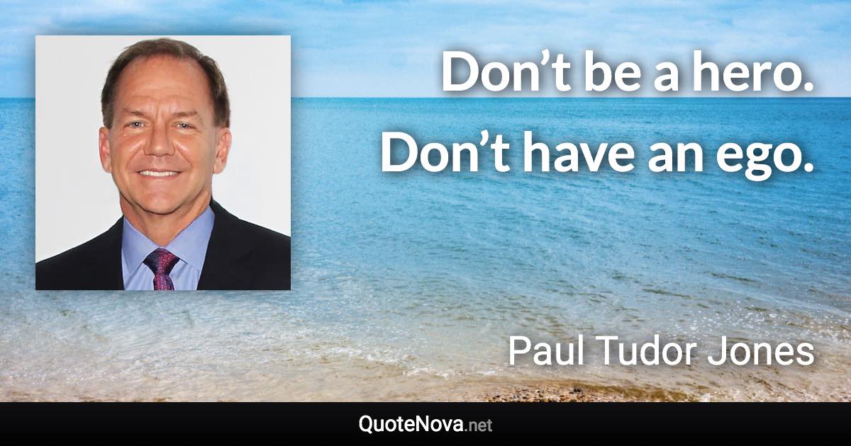 Don’t be a hero. Don’t have an ego. - Paul Tudor Jones quote