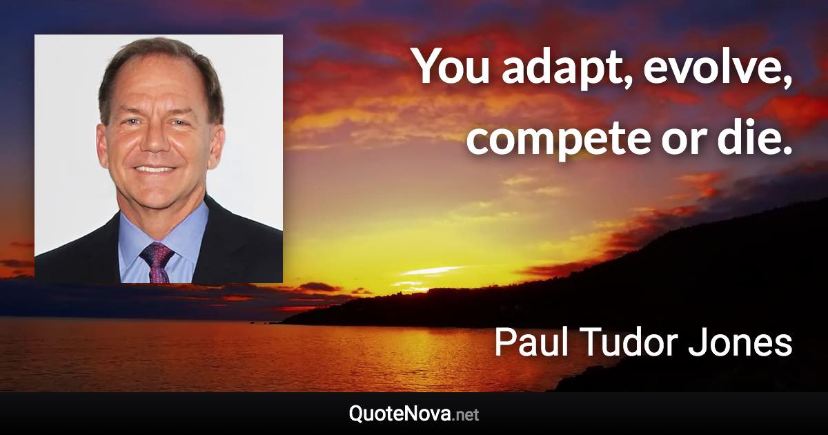 You adapt, evolve, compete or die. - Paul Tudor Jones quote