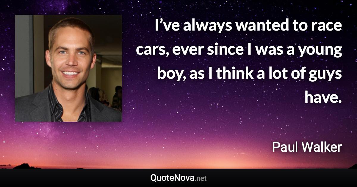 I’ve always wanted to race cars, ever since I was a young boy, as I think a lot of guys have. - Paul Walker quote