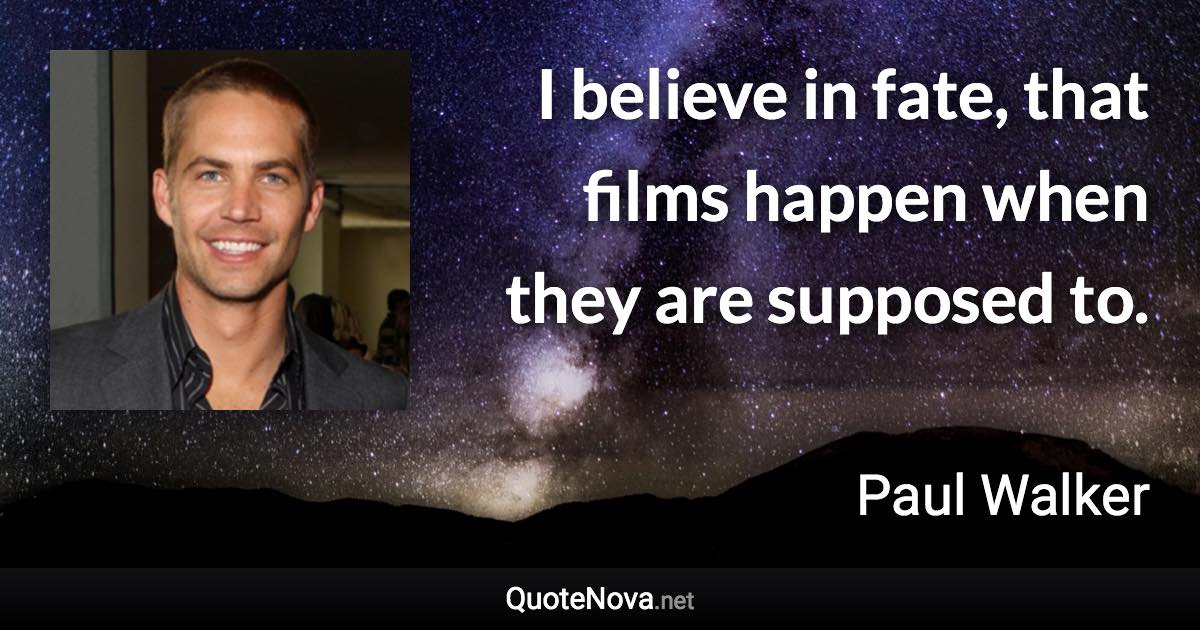 I believe in fate, that films happen when they are supposed to. - Paul Walker quote