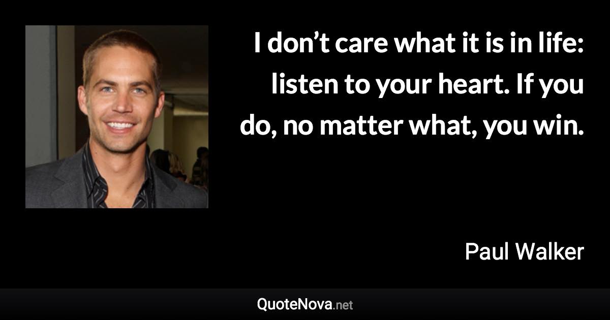 I Don T Care What It Is In Life Listen To Your Heart If You Do No Matter What You Win