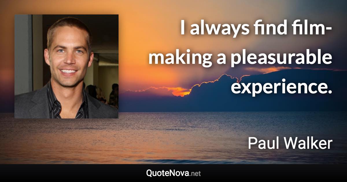 I always find film-making a pleasurable experience. - Paul Walker quote