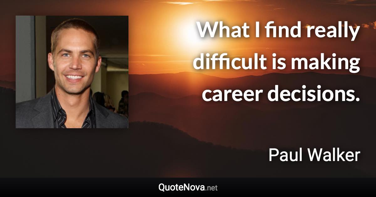 What I find really difficult is making career decisions. - Paul Walker quote