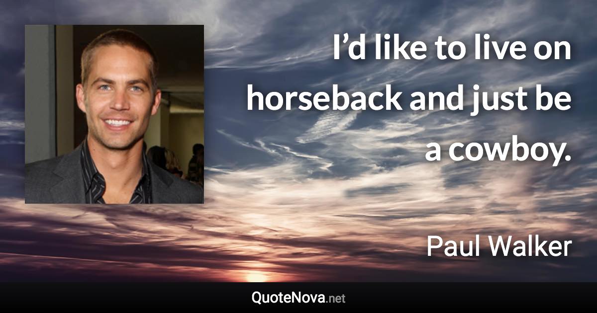 I’d like to live on horseback and just be a cowboy. - Paul Walker quote