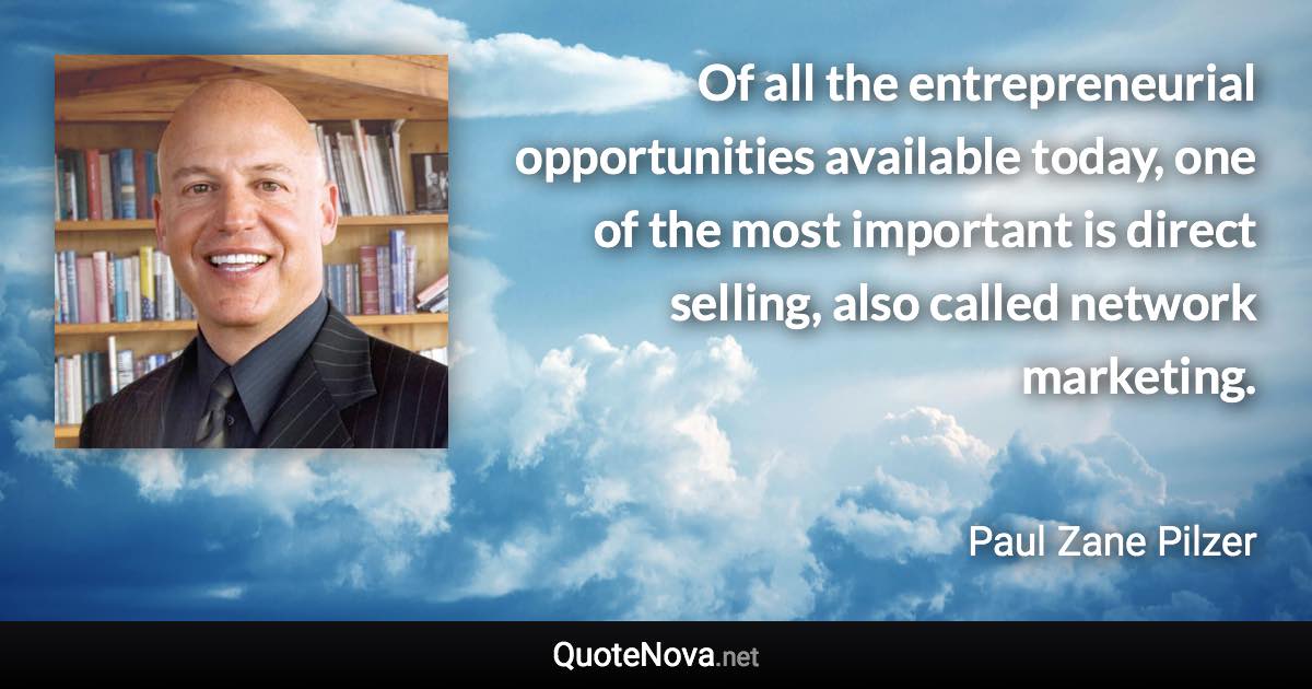 Of all the entrepreneurial opportunities available today, one of the most important is direct selling, also called network marketing. - Paul Zane Pilzer quote