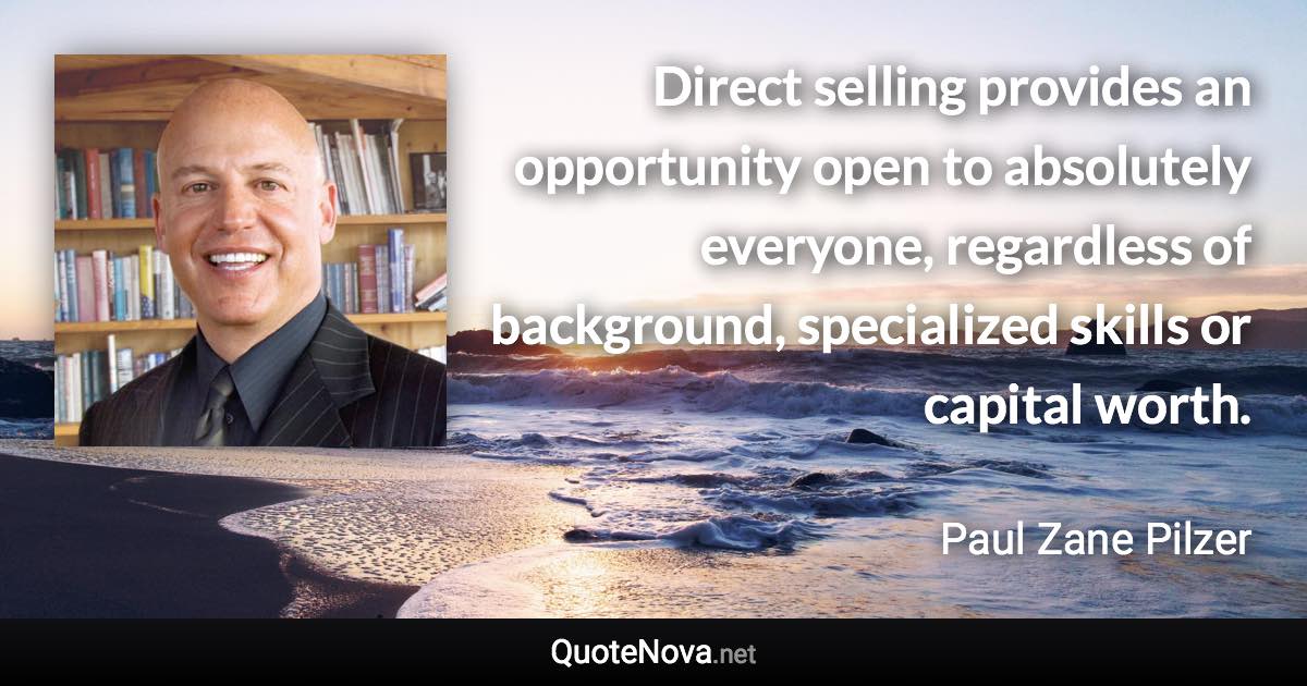 Direct selling provides an opportunity open to absolutely everyone, regardless of background, specialized skills or capital worth. - Paul Zane Pilzer quote