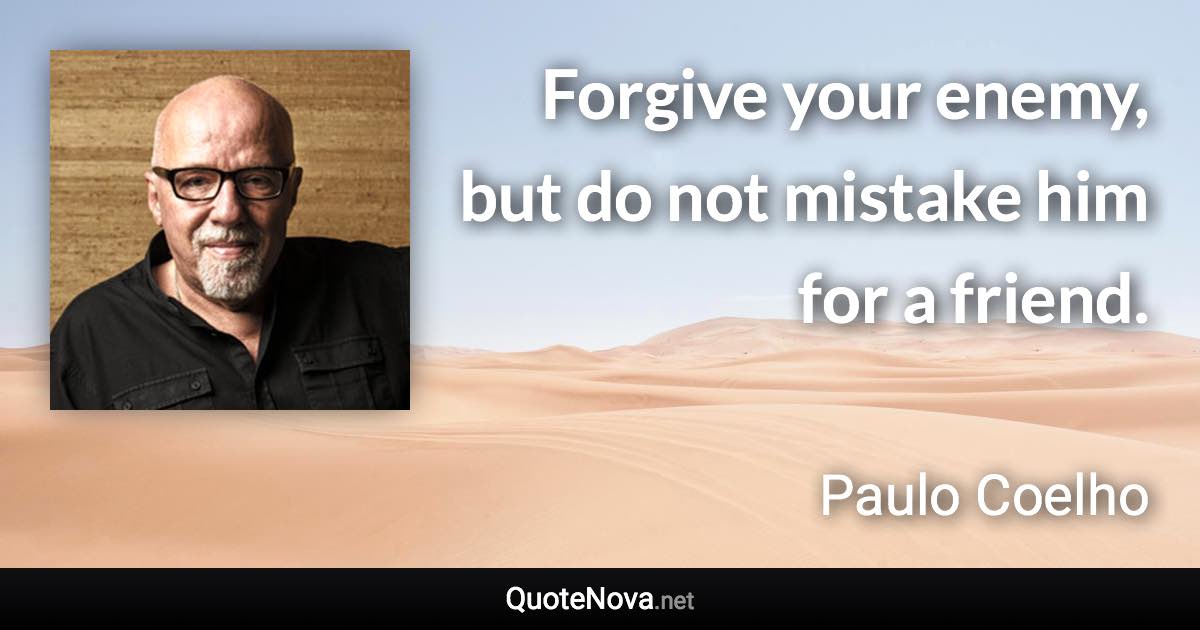 Forgive your enemy, but do not mistake him for a friend. - Paulo Coelho quote