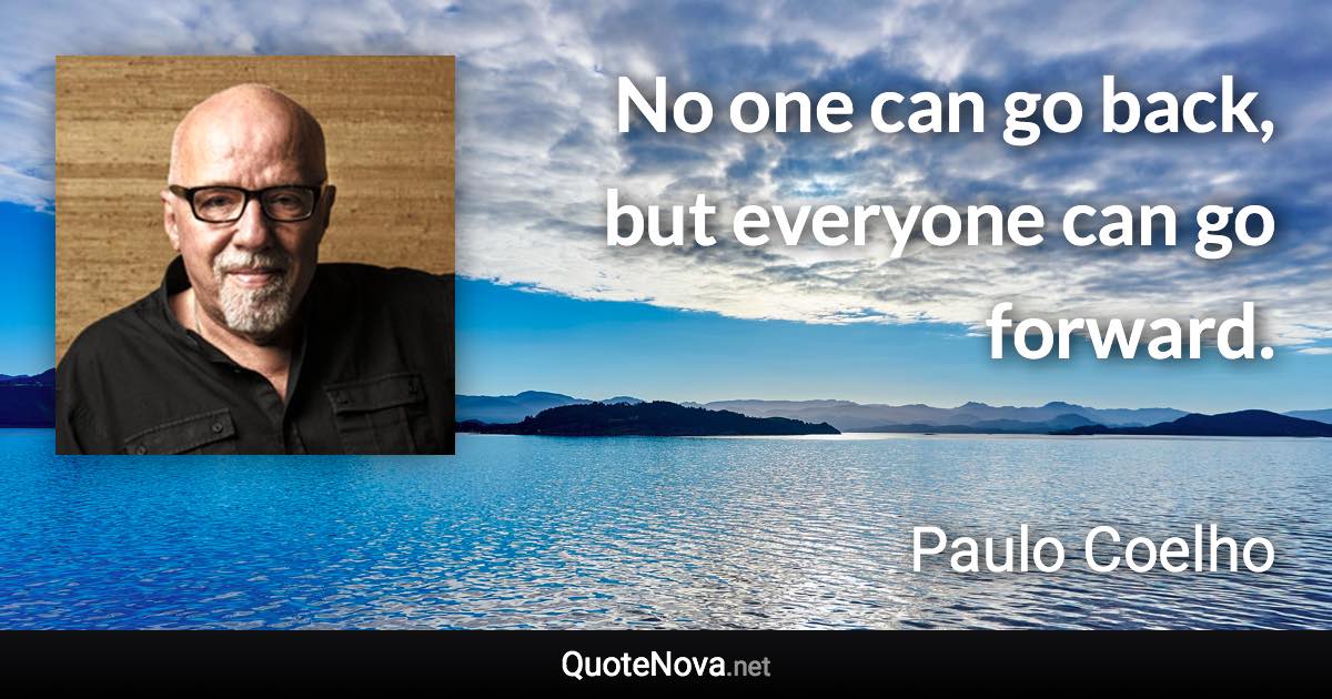 No one can go back, but everyone can go forward. - Paulo Coelho quote