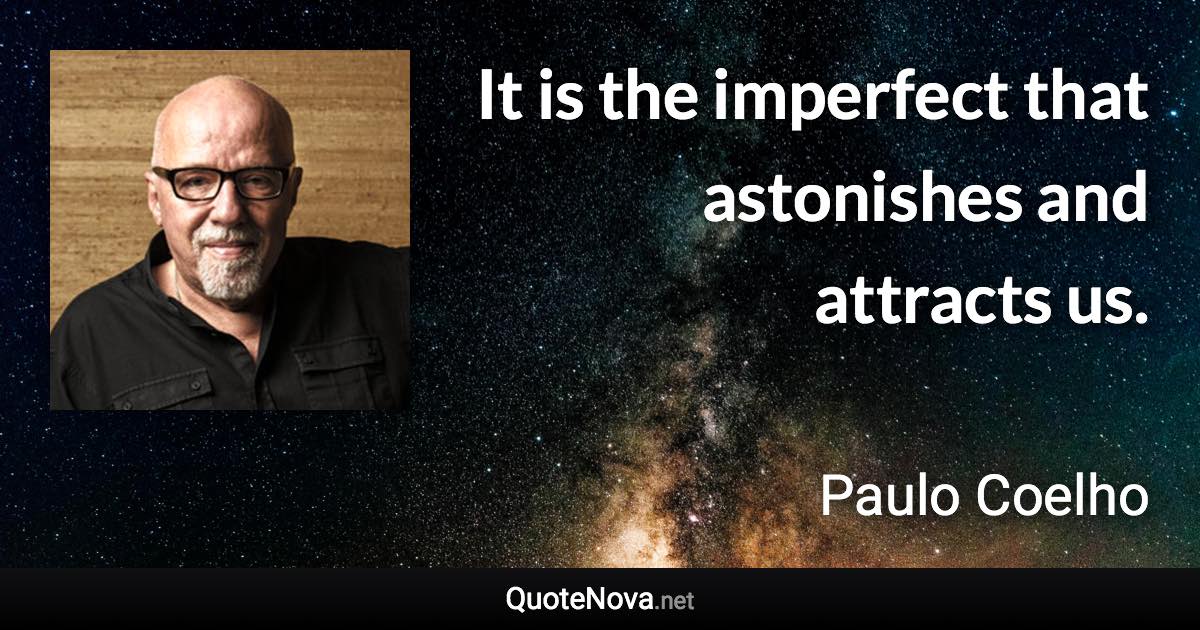 It is the imperfect that astonishes and attracts us. - Paulo Coelho quote