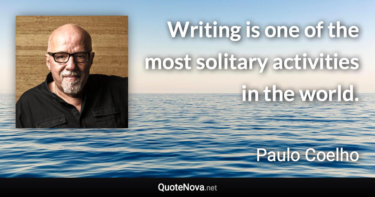 Writing is one of the most solitary activities in the world. - Paulo Coelho quote