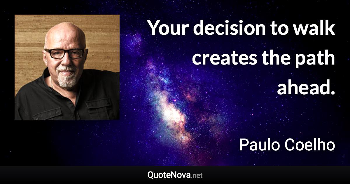 Your decision to walk creates the path ahead. - Paulo Coelho quote