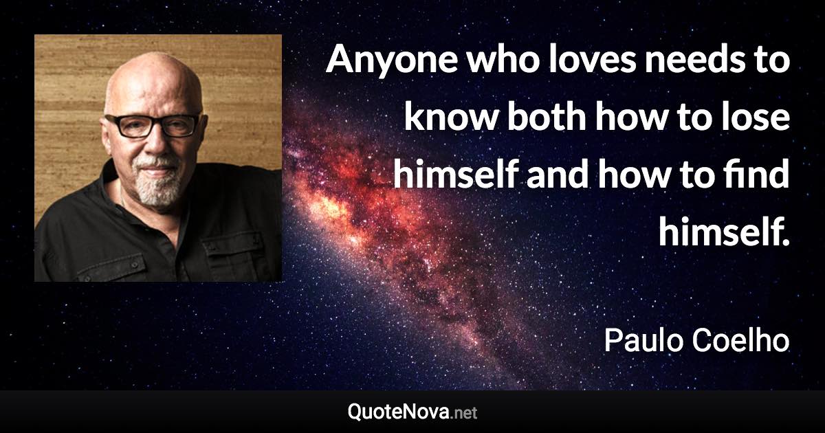 Anyone who loves needs to know both how to lose himself and how to find himself. - Paulo Coelho quote