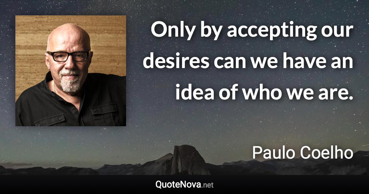 Only by accepting our desires can we have an idea of who we are. - Paulo Coelho quote