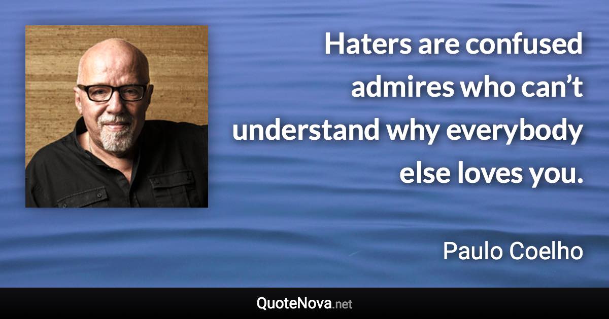 Haters are confused admires who can’t understand why everybody else loves you. - Paulo Coelho quote