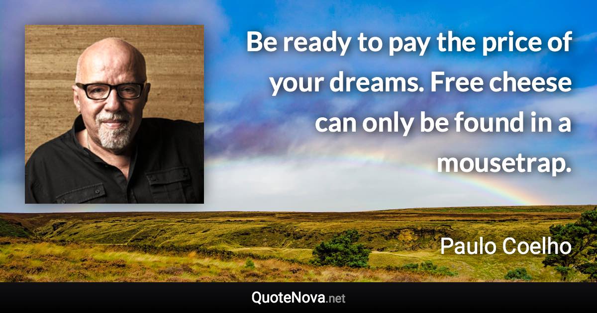 Be ready to pay the price of your dreams. Free cheese can only be found in a mousetrap. - Paulo Coelho quote
