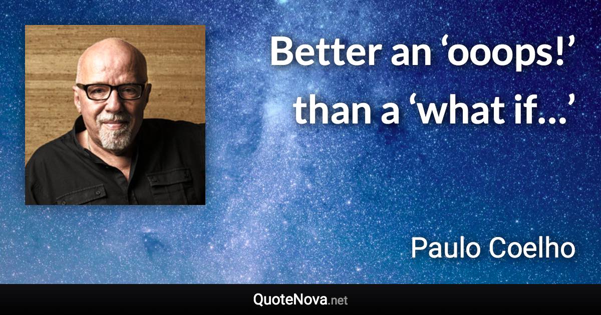 Better an ‘ooops!’ than a ‘what if…’ - Paulo Coelho quote