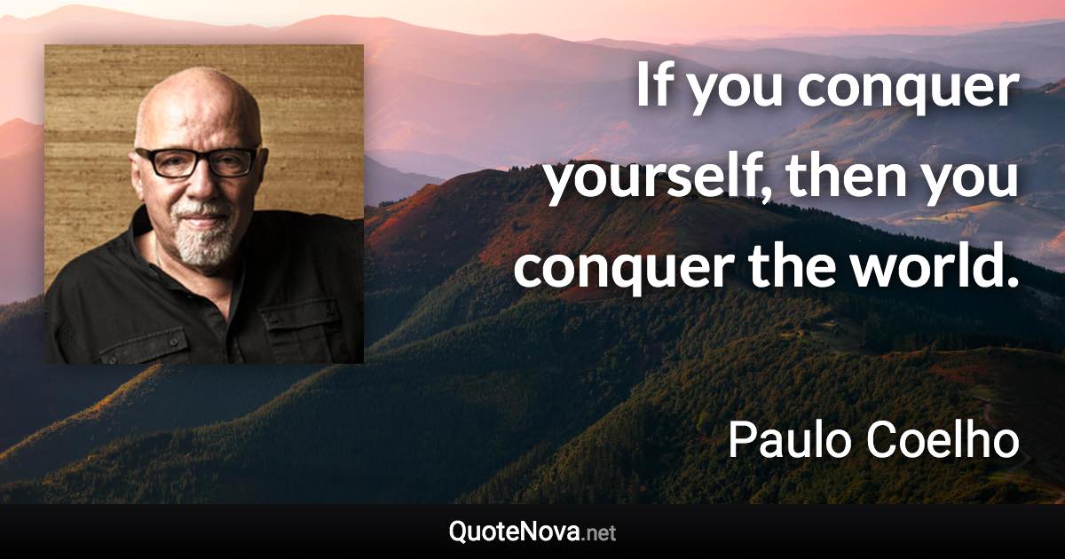 If you conquer yourself, then you conquer the world. - Paulo Coelho quote